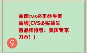 美国cvs必买益生菌品牌(CVS必买益生菌品牌推荐：美国专家力荐！)