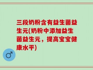 三段奶粉含有益生菌益生元(奶粉中添加益生菌益生元，提高宝宝健康水平)