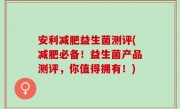 安利减肥益生菌测评(减肥必备！益生菌产品测评，你值得拥有！)