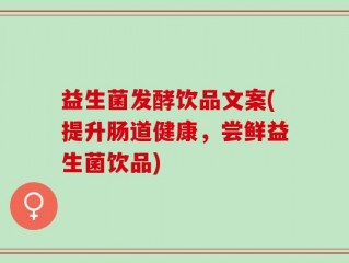 益生菌发酵饮品文案(提升肠道健康，尝鲜益生菌饮品)