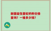 新疆益生菌驼奶粉价格查询？一桶多少钱？
