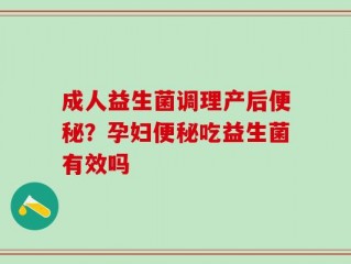 成人益生菌调理产后便秘？孕妇便秘吃益生菌有效吗