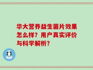 华大营养益生菌片效果怎么样？用户真实评价与科学解析？