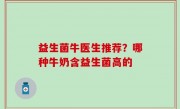 益生菌牛医生推荐？哪种牛奶含益生菌高的