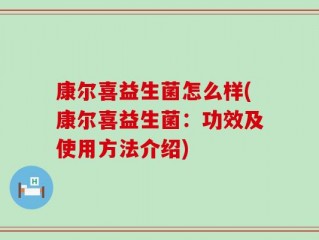 康尔喜益生菌怎么样(康尔喜益生菌：功效及使用方法介绍)