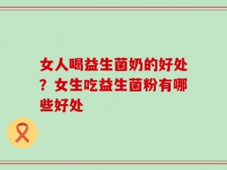 女人喝益生菌奶的好处？女生吃益生菌粉有哪些好处