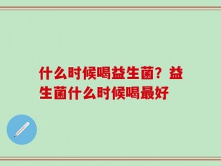 什么时候喝益生菌？益生菌什么时候喝最好