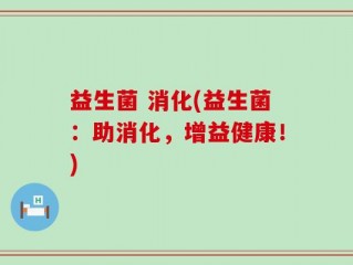 益生菌 消化(益生菌：助消化，增益健康！)