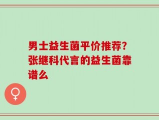 男士益生菌平价推荐？张继科代言的益生菌靠谱么