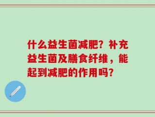 什么益生菌减肥？补充益生菌及膳食纤维，能起到减肥的作用吗？