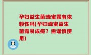 孕妇益生菌蜂蜜露有依赖性吗(孕妇蜂蜜益生菌露易成瘾？需谨慎使用)