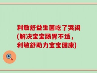 利敏舒益生菌吃了哭闹(解决宝宝肠胃不适，利敏舒助力宝宝健康)