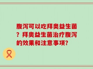 腹泻可以吃拜奥益生菌？拜奥益生菌治疗腹泻的效果和注意事项？