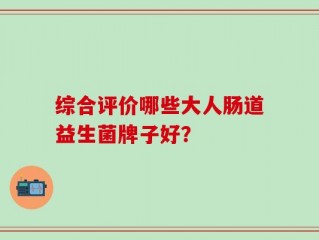 综合评价哪些大人肠道益生菌牌子好？