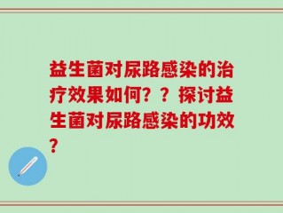 益生菌对尿路感染的治疗效果如何？？探讨益生菌对尿路感染的功效？