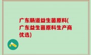 广东肠道益生菌原料(广东益生菌原料生产商优选)