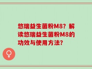 悠瑞益生菌粉M8？解读悠瑞益生菌粉M8的功效与使用方法？