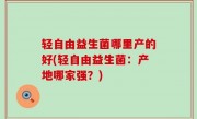 轻自由益生菌哪里产的好(轻自由益生菌：产地哪家强？)