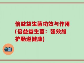 倍益益生菌功效与作用(倍益益生菌：强效维护肠道健康)