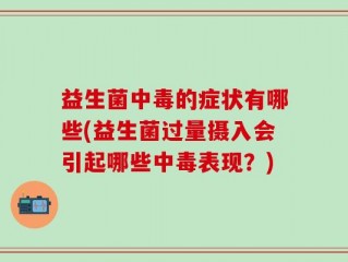 益生菌中毒的症状有哪些(益生菌过量摄入会引起哪些中毒表现？)