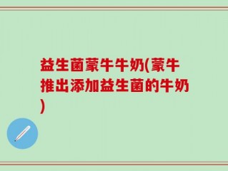 益生菌蒙牛牛奶(蒙牛推出添加益生菌的牛奶)