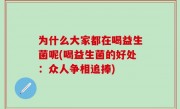 为什么大家都在喝益生菌呢(喝益生菌的好处：众人争相追捧)