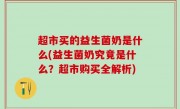 超市买的益生菌奶是什么(益生菌奶究竟是什么？超市购买全解析)