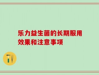 乐力益生菌的长期服用效果和注意事项