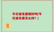 牛栏益生菌版好吗(牛栏益生菌怎么样？)