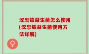 汉思铂益生菌怎么使用(汉思铂益生菌使用方法详解)