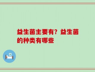 益生菌主要有？益生菌的种类有哪些