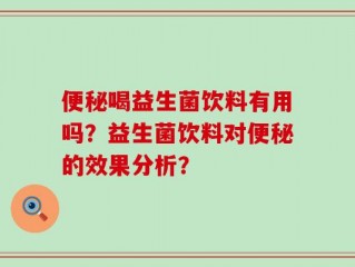 便秘喝益生菌饮料有用吗？益生菌饮料对便秘的效果分析？