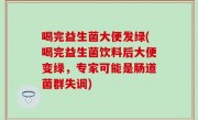 喝完益生菌大便发绿(喝完益生菌饮料后大便变绿，专家可能是肠道菌群失调)