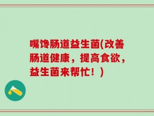 嘴馋肠道益生菌(改善肠道健康，提高食欲，益生菌来帮忙！)