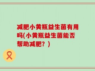 减肥小黄瓶益生菌有用吗(小黄瓶益生菌能否帮助减肥？)