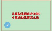 儿童益生菌适合年龄？小童选益生菌怎么选