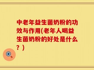 中老年益生菌奶粉的功效与作用(老年人喝益生菌奶粉的好处是什么？)