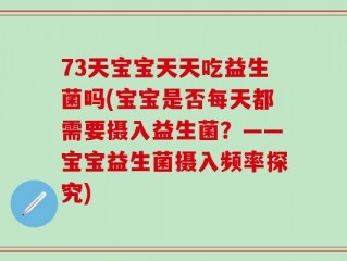 73天宝宝天天吃益生菌吗(宝宝是否每天都需要摄入益生菌？——宝宝益生菌摄入频率探究)