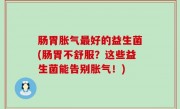 肠胃胀气最好的益生菌(肠胃不舒服？这些益生菌能告别胀气！)