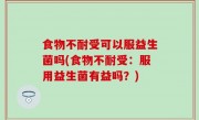 食物不耐受可以服益生菌吗(食物不耐受：服用益生菌有益吗？)