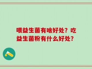 喂益生菌有啥好处？吃益生菌粉有什么好处？