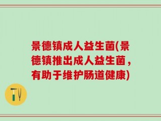 景德镇成人益生菌(景德镇推出成人益生菌，有助于维护肠道健康)