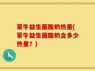 蒙牛益生菌酸奶热量(蒙牛益生菌酸奶含多少热量？)