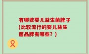 有哪些婴儿益生菌牌子(比较流行的婴儿益生菌品牌有哪些？)