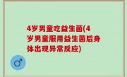 4岁男童吃益生菌(4岁男童服用益生菌后身体出现异常反应)