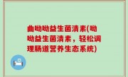 曲呦呦益生菌清素(呦呦益生菌清素，轻松调理肠道营养生态系统)
