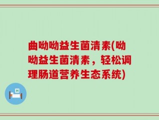 曲呦呦益生菌清素(呦呦益生菌清素，轻松调理肠道营养生态系统)