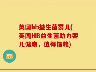 英国hb益生菌婴儿(英国HB益生菌助力婴儿健康，值得信赖)