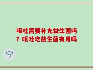 呕吐需要补充益生菌吗？呕吐吃益生菌有用吗