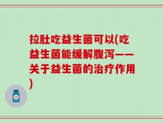拉肚吃益生菌可以(吃益生菌能缓解腹泻——关于益生菌的治疗作用)